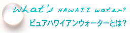 ピュアハワイアンウォーターとは？